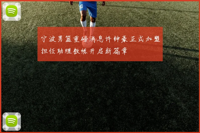 宁波男篮重磅消息许钟豪正式加盟担任助理教练开启新篇章