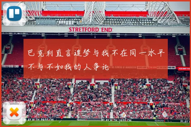 巴克利直言追梦与我不在同一水平不与不如我的人争论