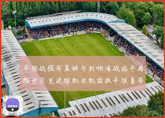 半场战报布莱顿与利物浦战成平局维尔贝克进球凯尔凯兹扳平埃基蒂克因伤退场