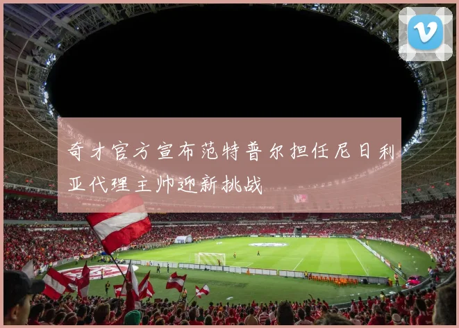奇才官方宣布范特普尔担任尼日利亚代理主帅迎新挑战