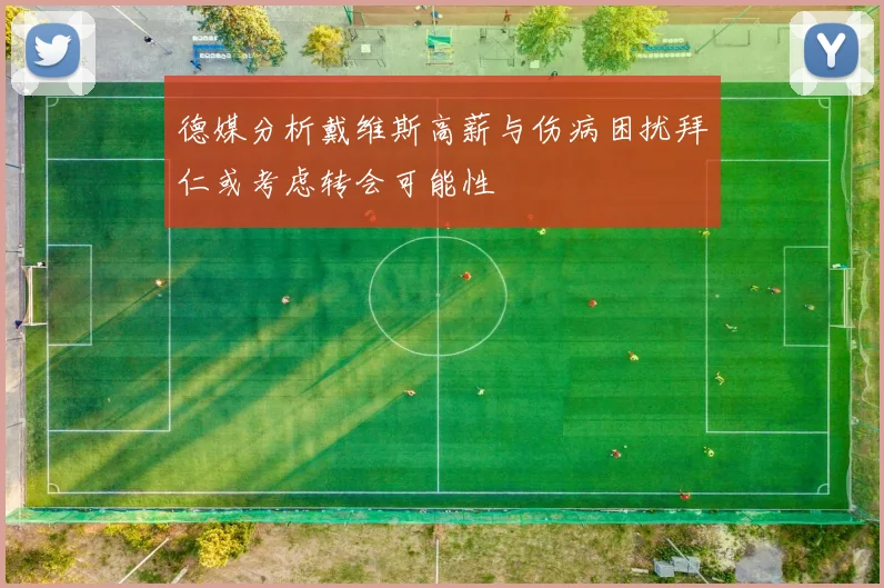 德媒分析戴维斯高薪与伤病困扰拜仁或考虑转会可能性