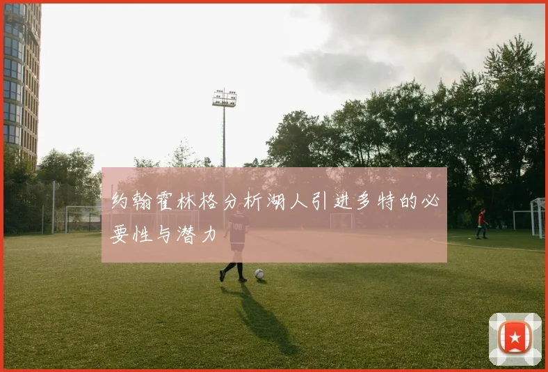 约翰霍林格分析湖人引进多特的必要性与潜力